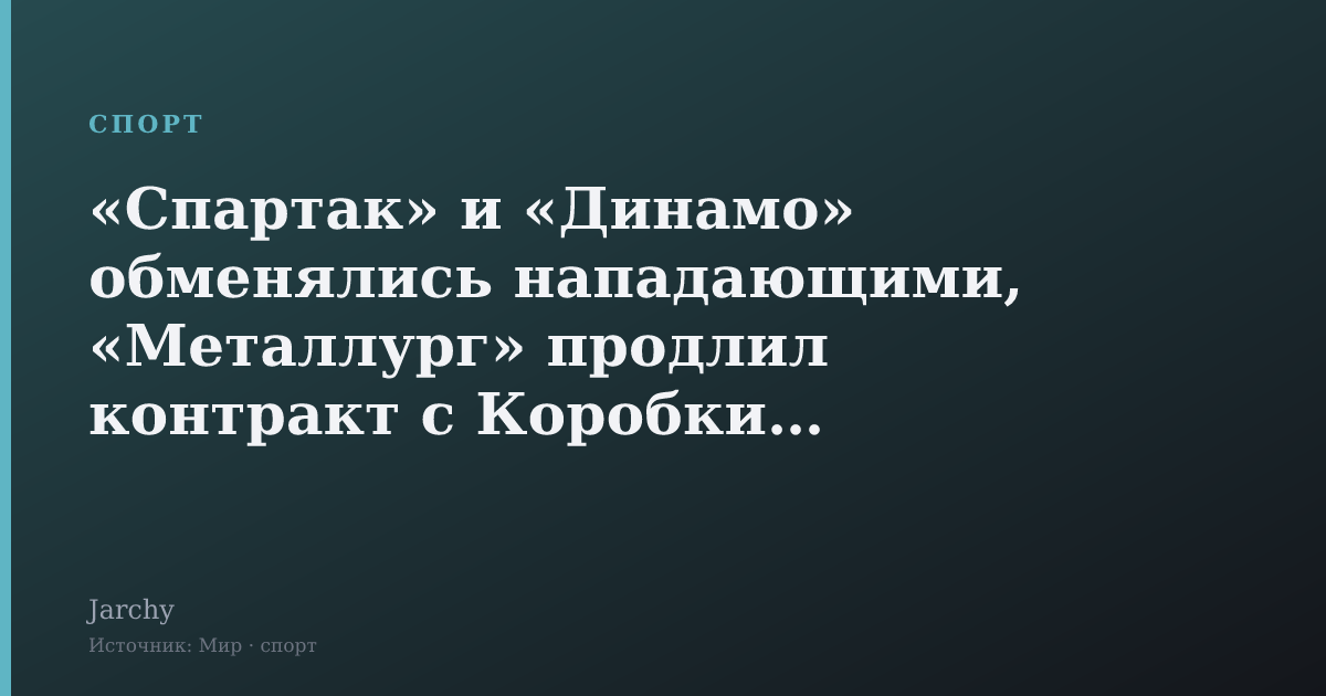 «Спартак» и «Динамо» обменялись нападающими, «Металлург» продлил контракт с Коробкиным