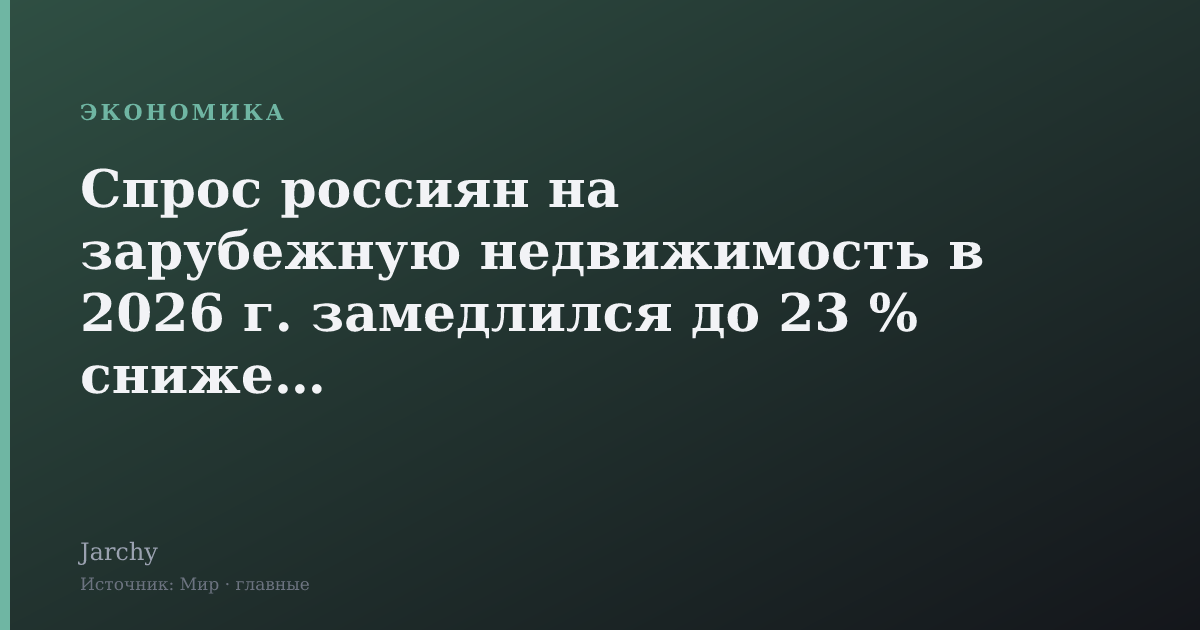 Спрос россиян на зарубежную недвижимость в 2026 г. замедлился до 23 % снижения