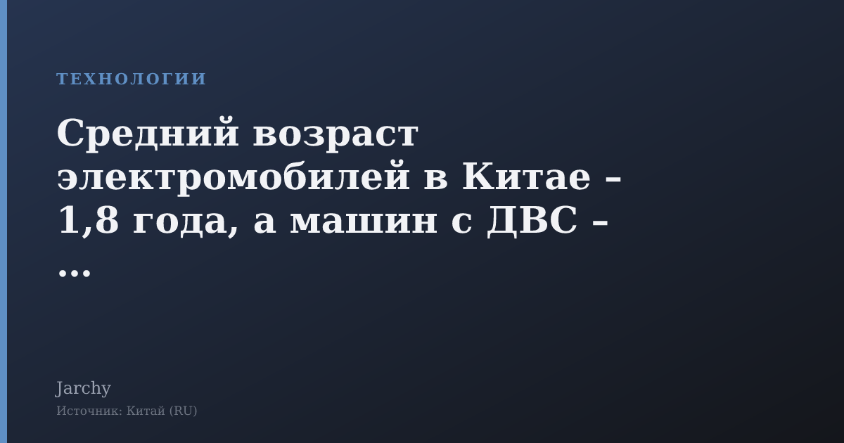 Средний возраст электромобилей в Китае – 1,8 года, а машин с ДВС – 8,2
