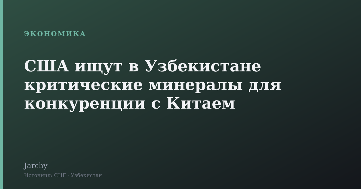 США ищут в Узбекистане критические минералы для конкуренции с Китаем