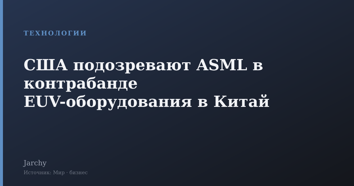 США подозревают ASML в контрабанде EUV-оборудования в Китай