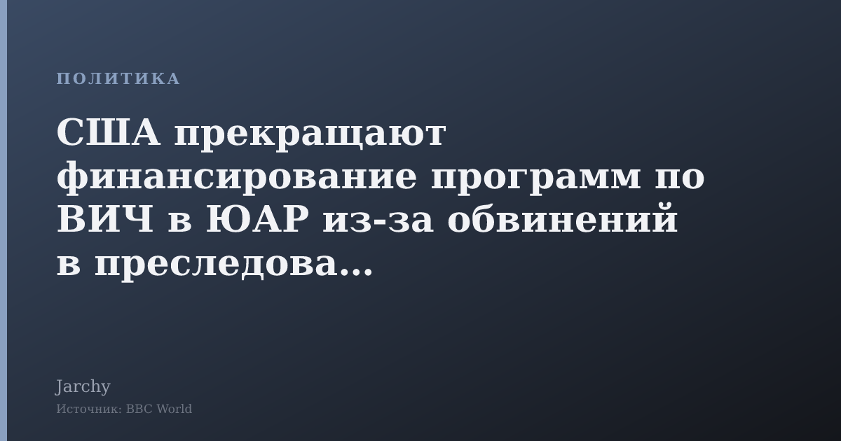 США прекращают финансирование программ по ВИЧ в ЮАР из-за обвинений в преследовании африканеров