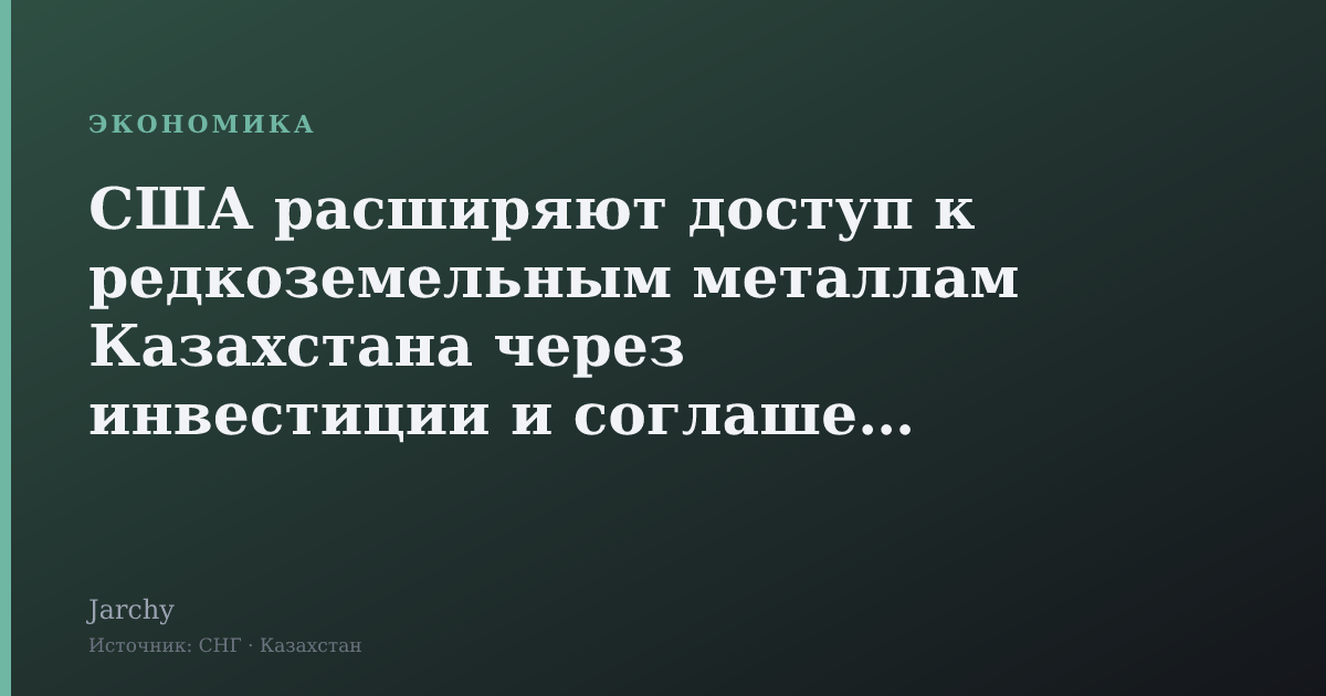США расширяют доступ к редкоземельным металлам Казахстана через инвестиции и соглашения