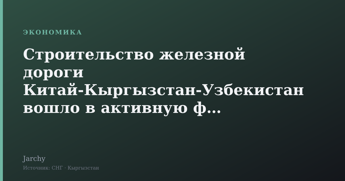 Строительство железной дороги Китай‑Кыргызстан‑Узбекистан вошло в активную фазу