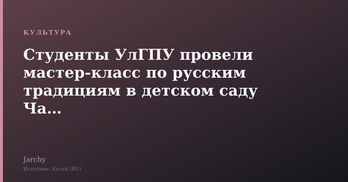Студенты УлГПУ провели мастер‑класс по русским традициям в детском саду Чанша