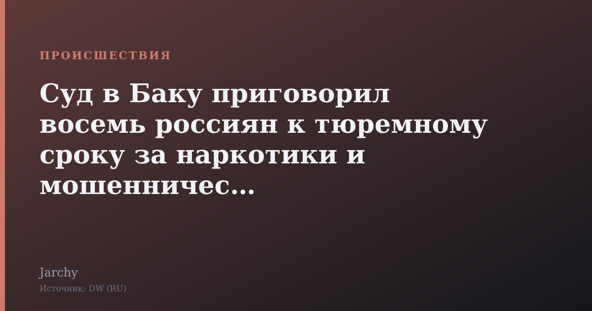 Суд в Баку приговорил восемь россиян к тюремному сроку за наркотики и мошенничество