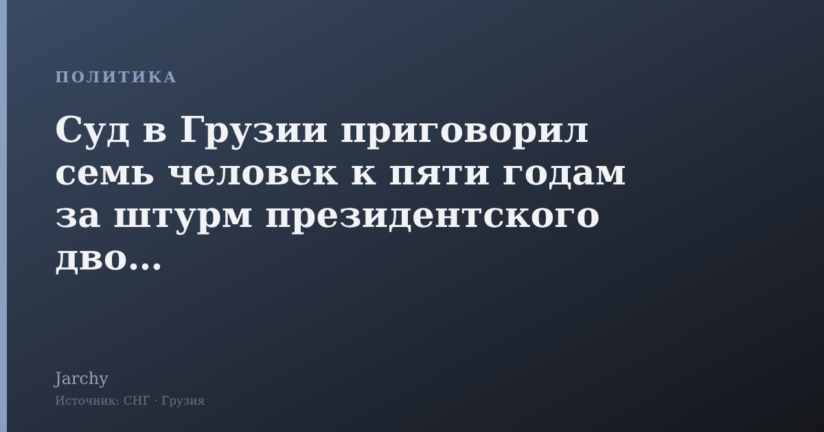 Суд в Грузии приговорил семь человек к пяти годам за штурм президентского дворца
