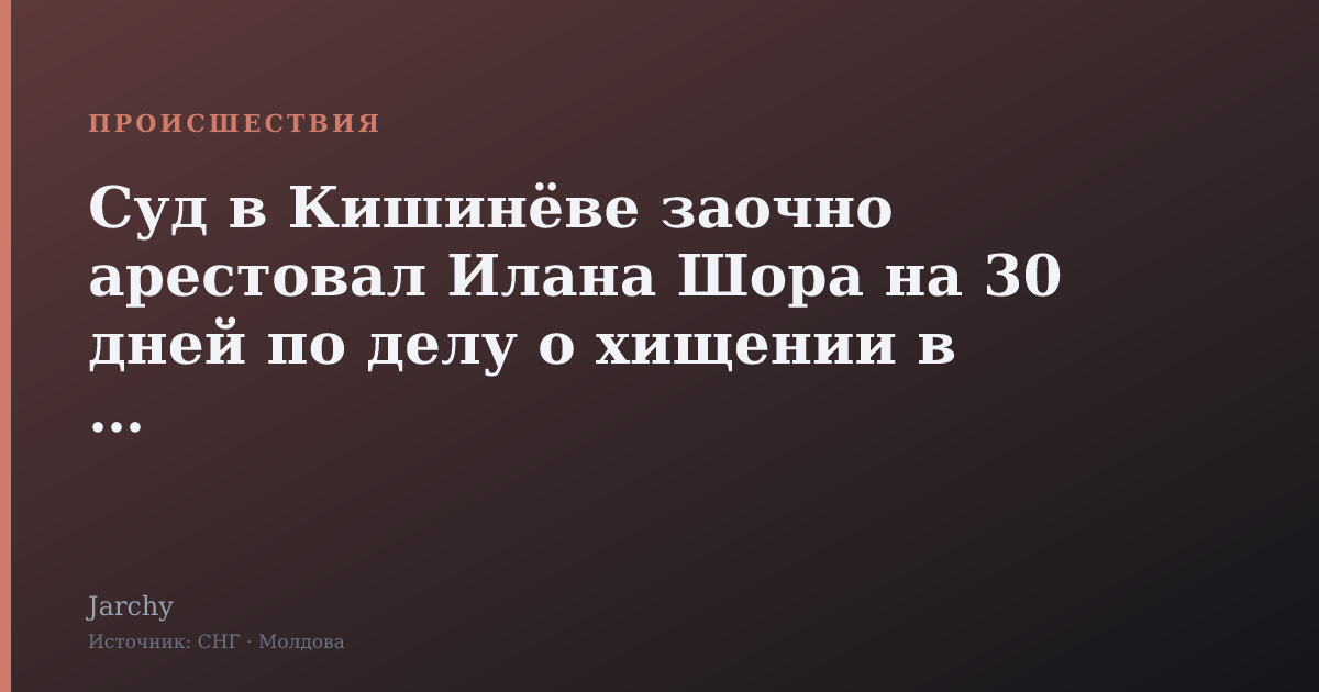 Суд в Кишинёве заочно арестовал Илана Шора на 30 дней по делу о хищении в BEM
