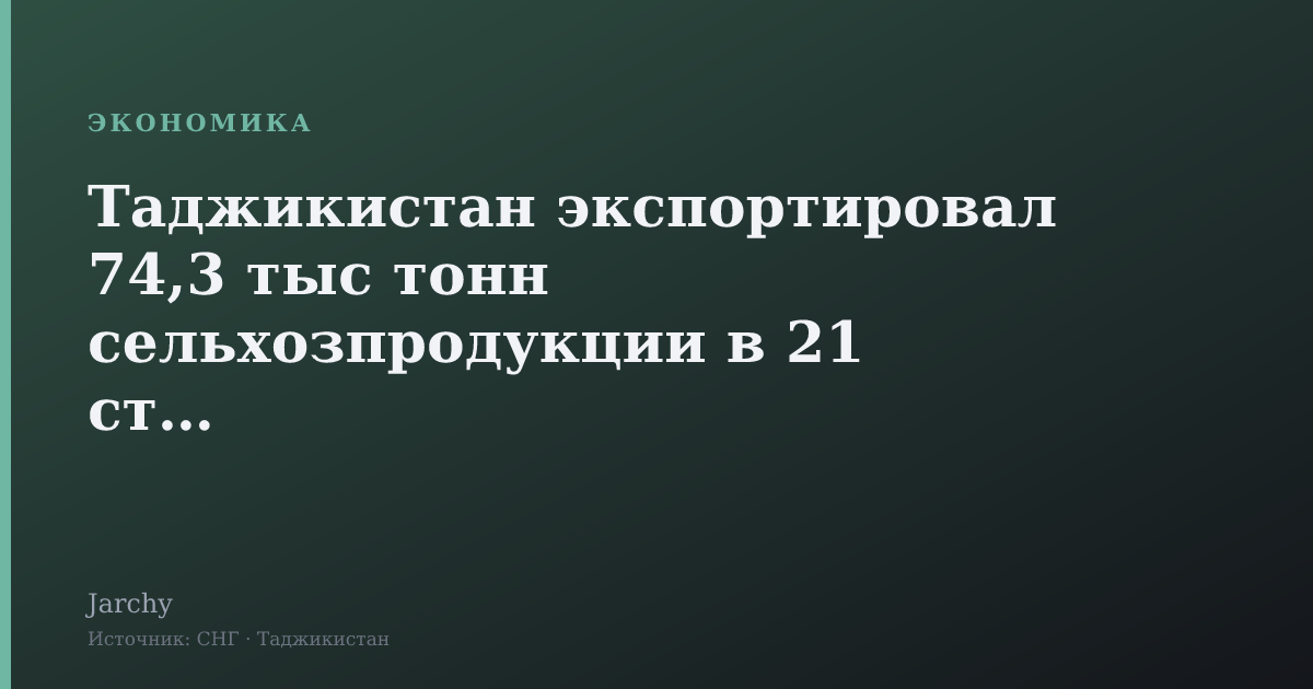 Таджикистан экспортировал 74,3 тыс тонн сельхозпродукции в 21 стран