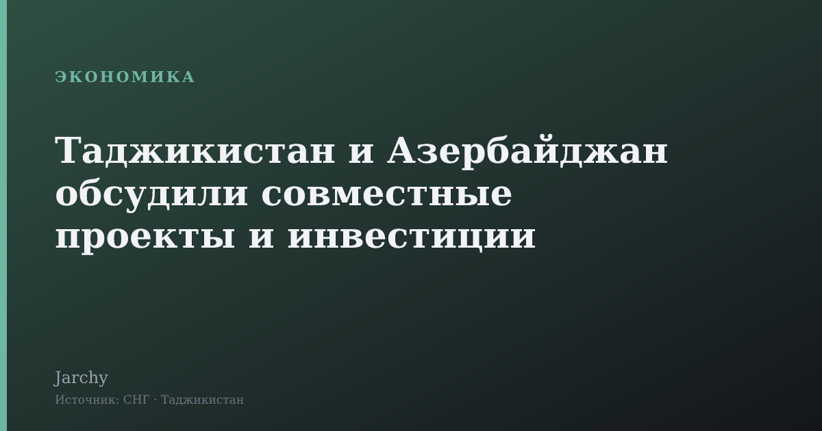 Таджикистан и Азербайджан обсудили совместные проекты и инвестиции