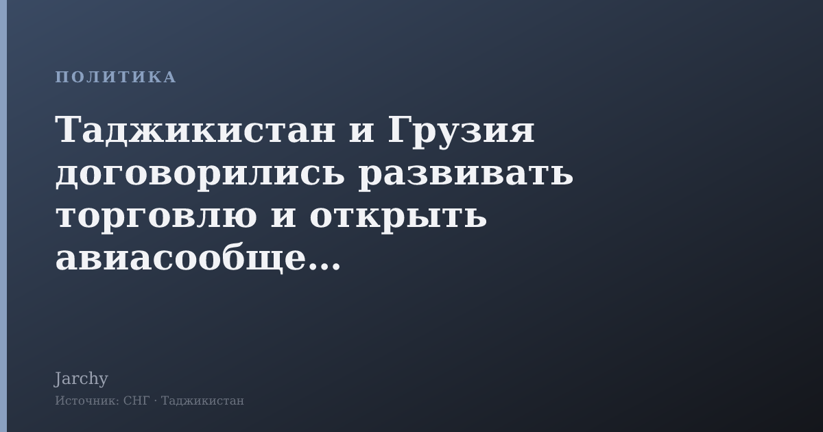 Таджикистан и Грузия договорились развивать торговлю и открыть авиасообщение