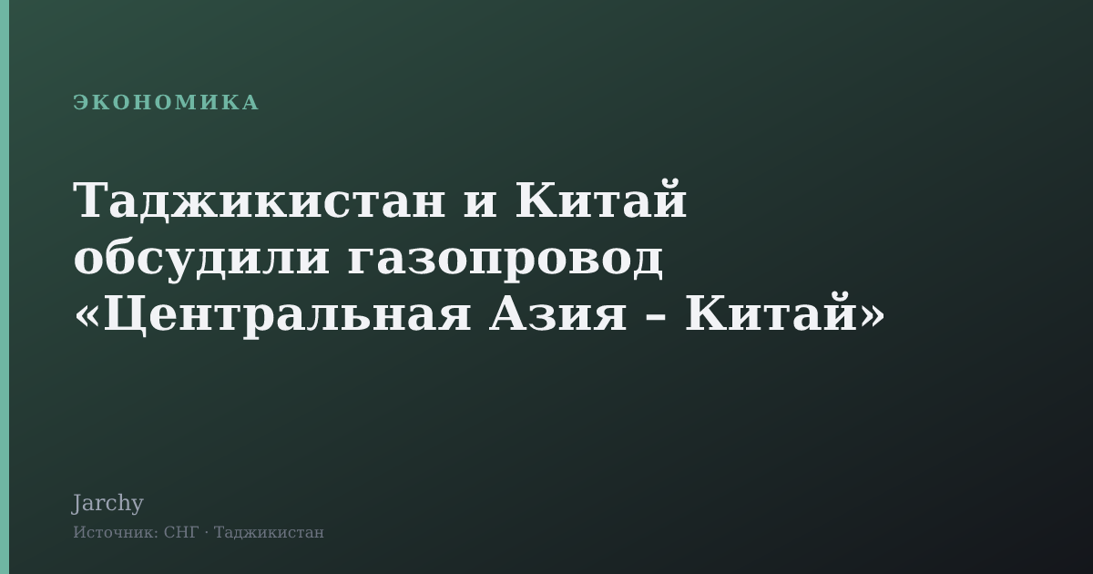 Таджикистан и Китай обсудили газопровод «Центральная Азия – Китай»