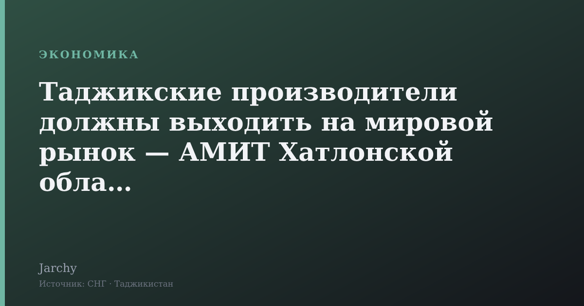 Таджикские производители должны выходить на мировой рынок — АМИТ Хатлонской области