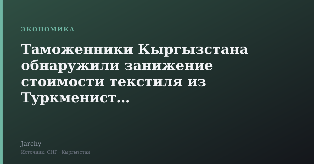 Таможенники Кыргызстана обнаружили занижение стоимости текстиля из Туркменистана