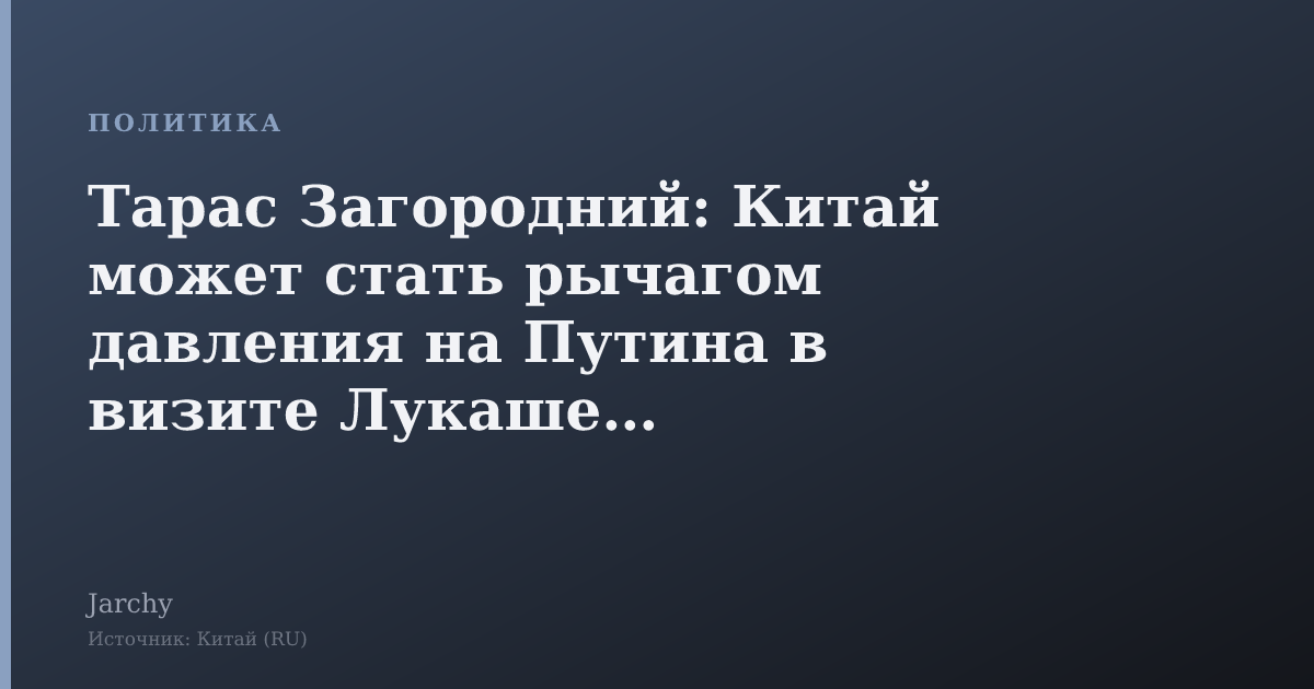 Тарас Загородний: Китай может стать рычагом давления на Путина в визите Лукашенко