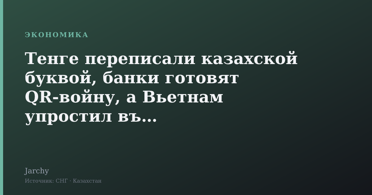 Тенге переписали казахской буквой, банки готовят QR-войну, а Вьетнам упростил въезд