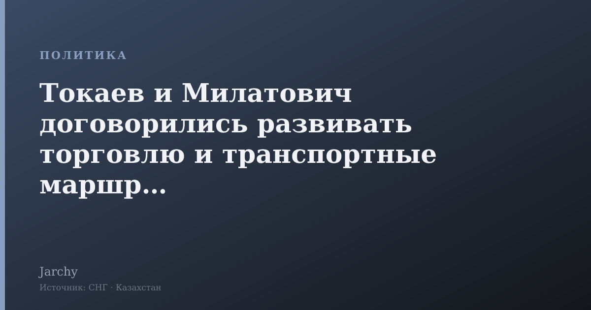 Токаев и Милатович договорились развивать торговлю и транспортные маршруты