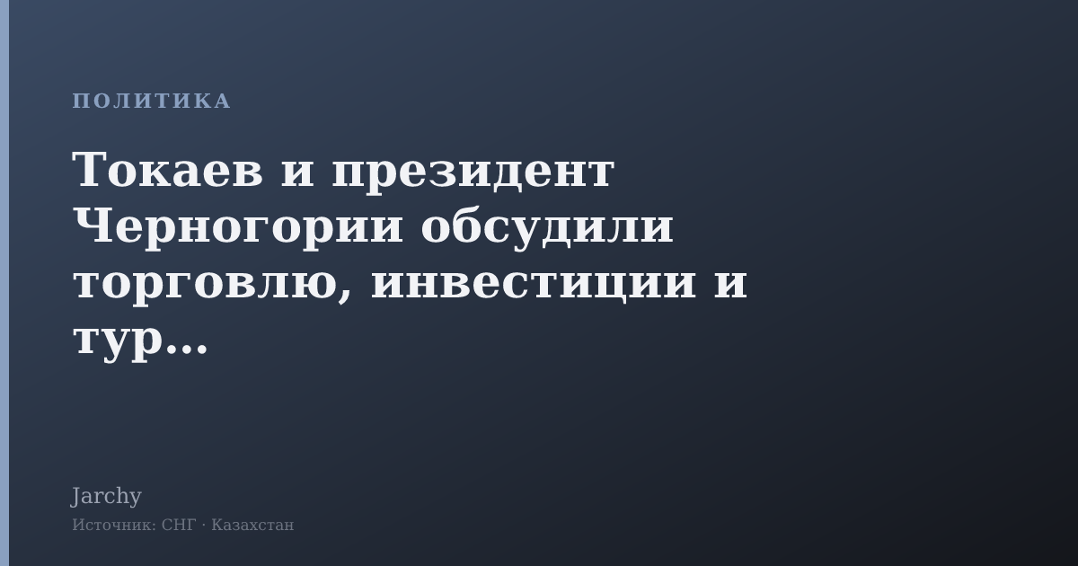 Токаев и президент Черногории обсудили торговлю, инвестиции и туризм