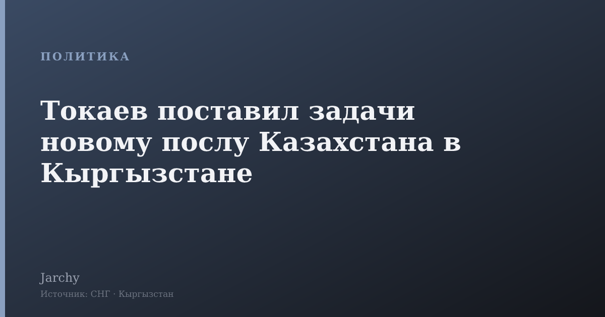 Токаев поставил задачи новому послу Казахстана в Кыргызстане