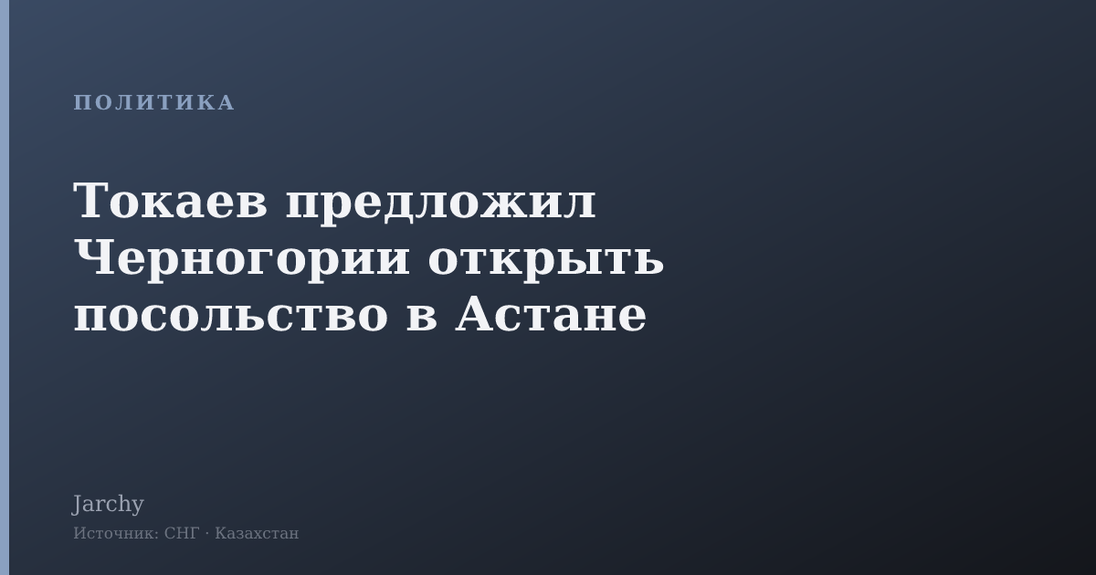 Токаев предложил Черногории открыть посольство в Астане