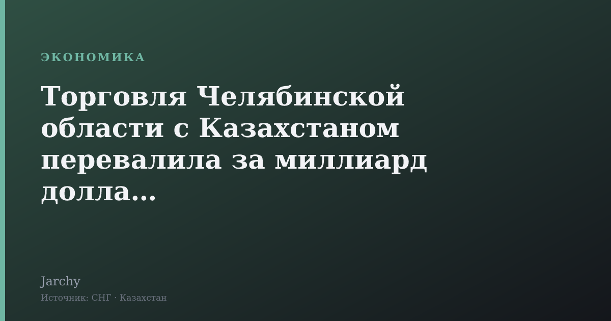 Торговля Челябинской области с Казахстаном перевалила за миллиард долларов
