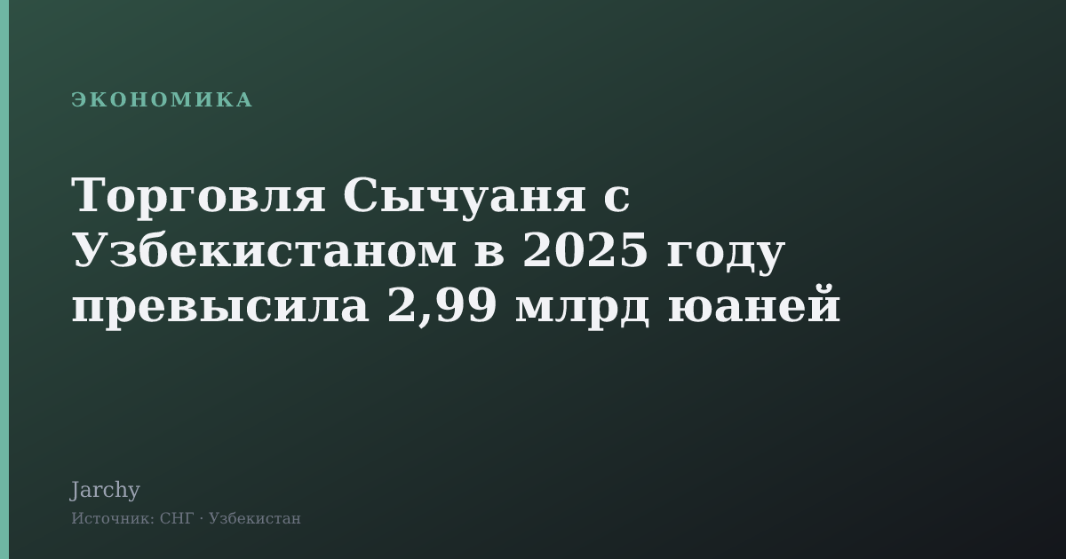 Торговля Сычуаня с Узбекистаном в 2025 году превысила 2,99 млрд юаней