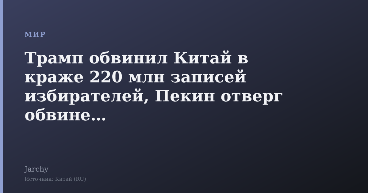 Трамп обвинил Китай в краже 220 млн записей избирателей, Пекин отверг обвинения