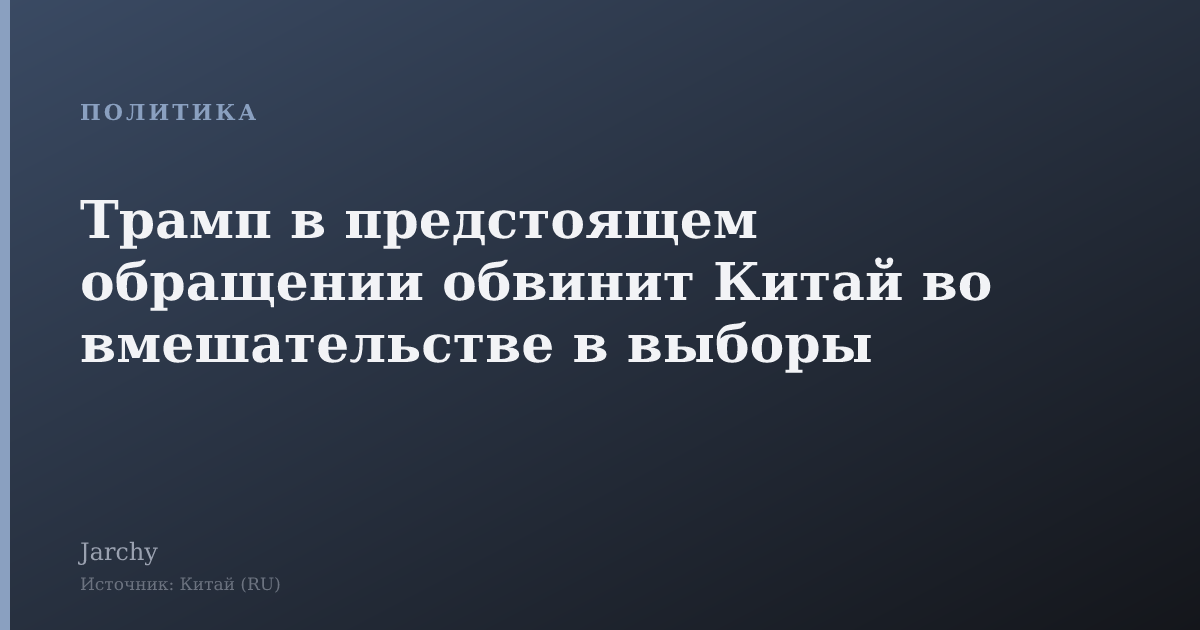Трамп в предстоящем обращении обвинит Китай во вмешательстве в выборы
