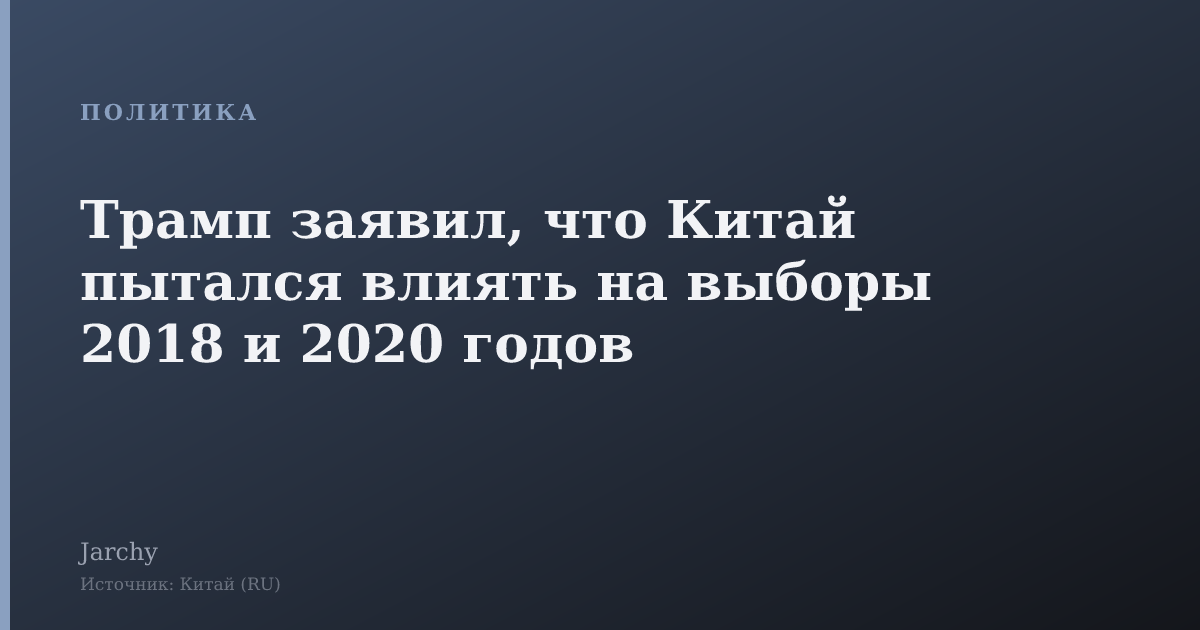 Трамп заявил, что Китай пытался влиять на выборы 2018 и 2020 годов