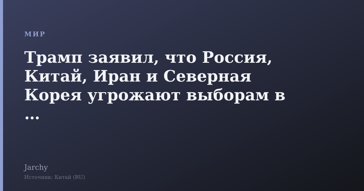 Трамп заявил, что Россия, Китай, Иран и Северная Корея угрожают выборам в США
