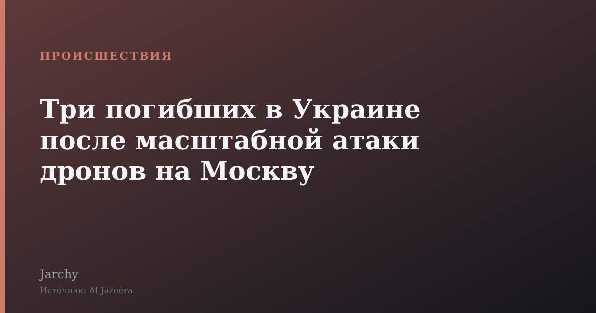Три погибших в Украине после масштабной атаки дронов на Москву