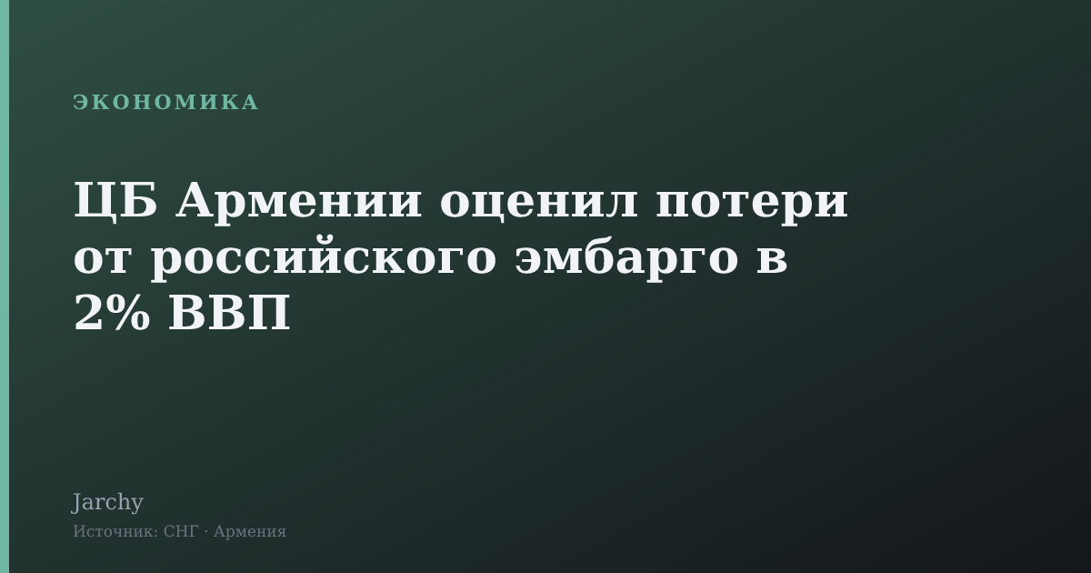 ЦБ Армении оценил потери от российского эмбарго в 2% ВВП