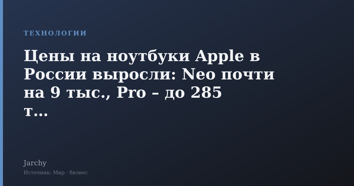 Цены на ноутбуки Apple в России выросли: Neo почти на 9 тыс., Pro – до 285 тыс.