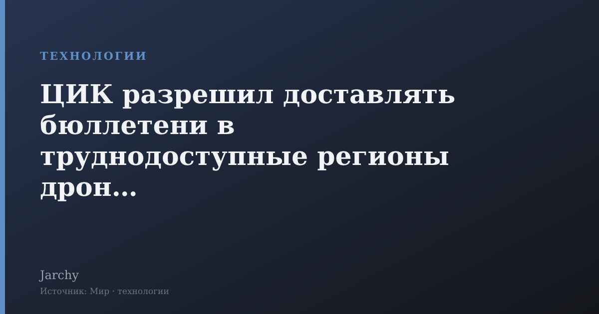 ЦИК разрешил доставлять бюллетени в труднодоступные регионы дронами