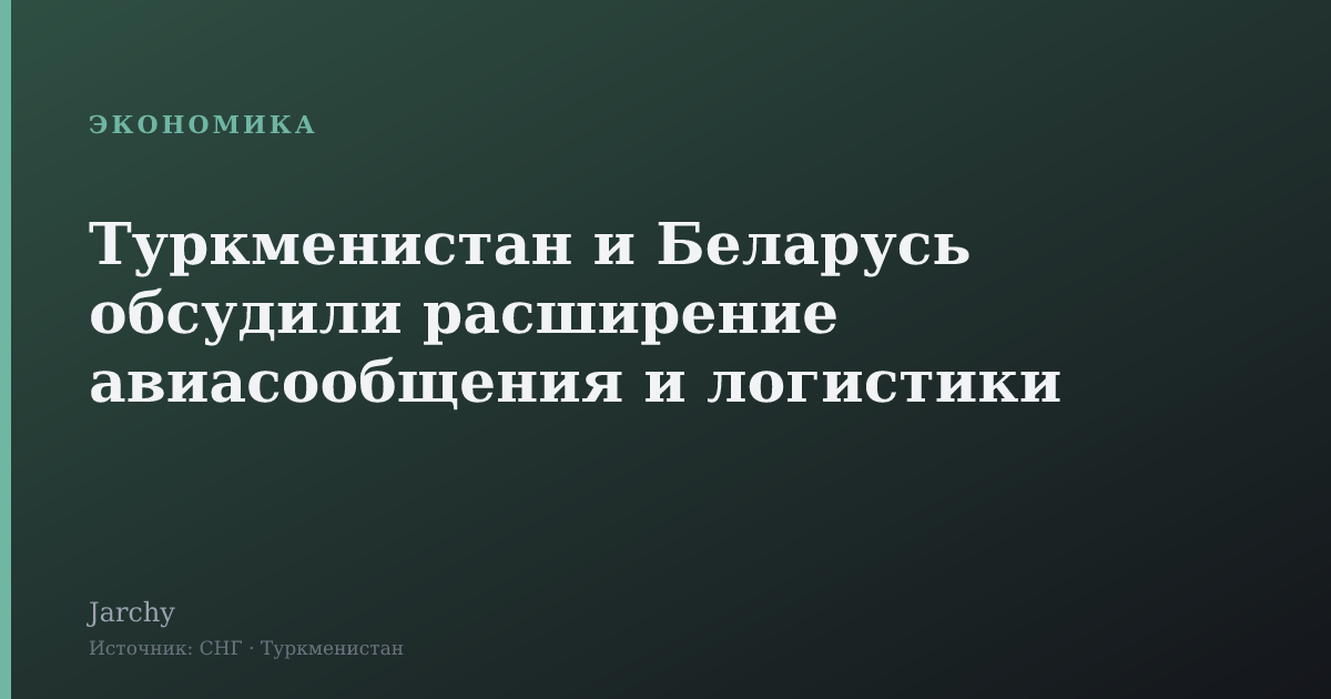 Туркменистан и Беларусь обсудили расширение авиасообщения и логистики