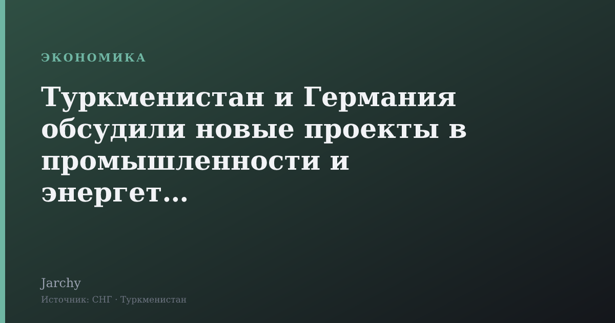 Туркменистан и Германия обсудили новые проекты в промышленности и энергетике