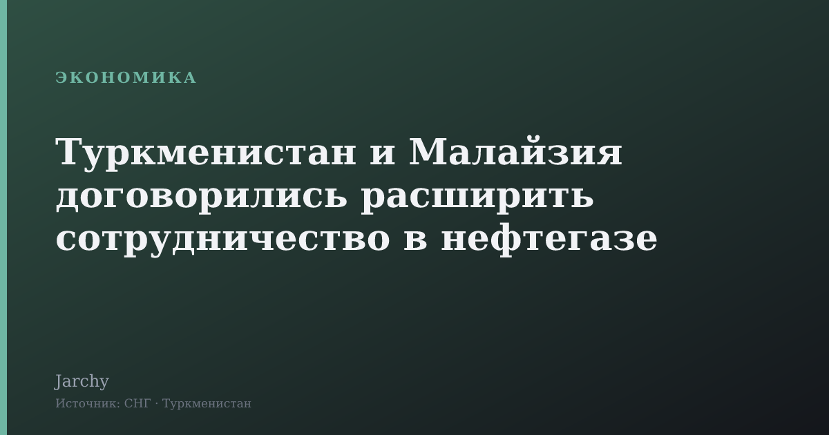 Туркменистан и Малайзия договорились расширить сотрудничество в нефтегазе