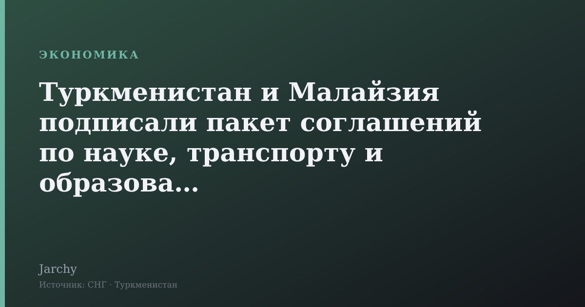 Туркменистан и Малайзия подписали пакет соглашений по науке, транспорту и образованию