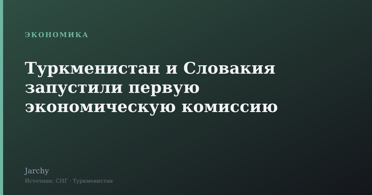 Туркменистан и Словакия запустили первую экономическую комиссию