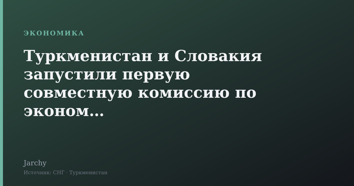 Туркменистан и Словакия запустили первую совместную комиссию по экономике
