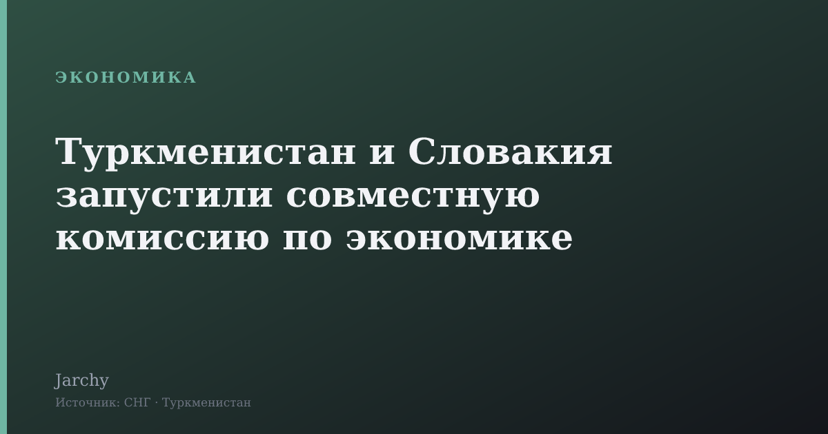 Туркменистан и Словакия запустили совместную комиссию по экономике