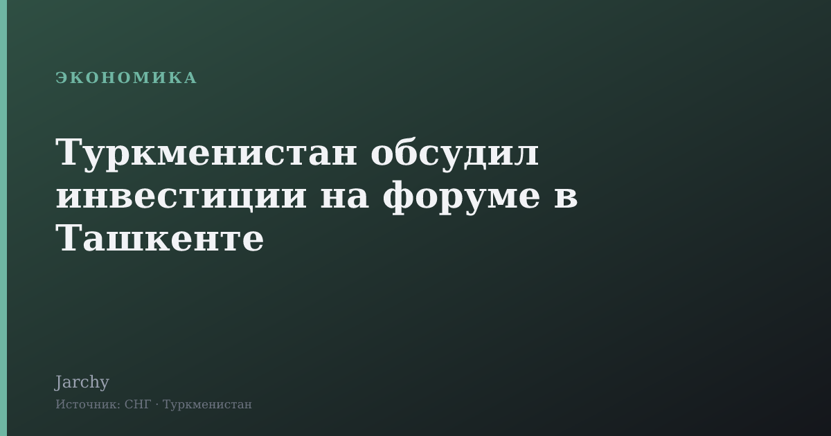 Туркменистан обсудил инвестиции на форуме в Ташкенте