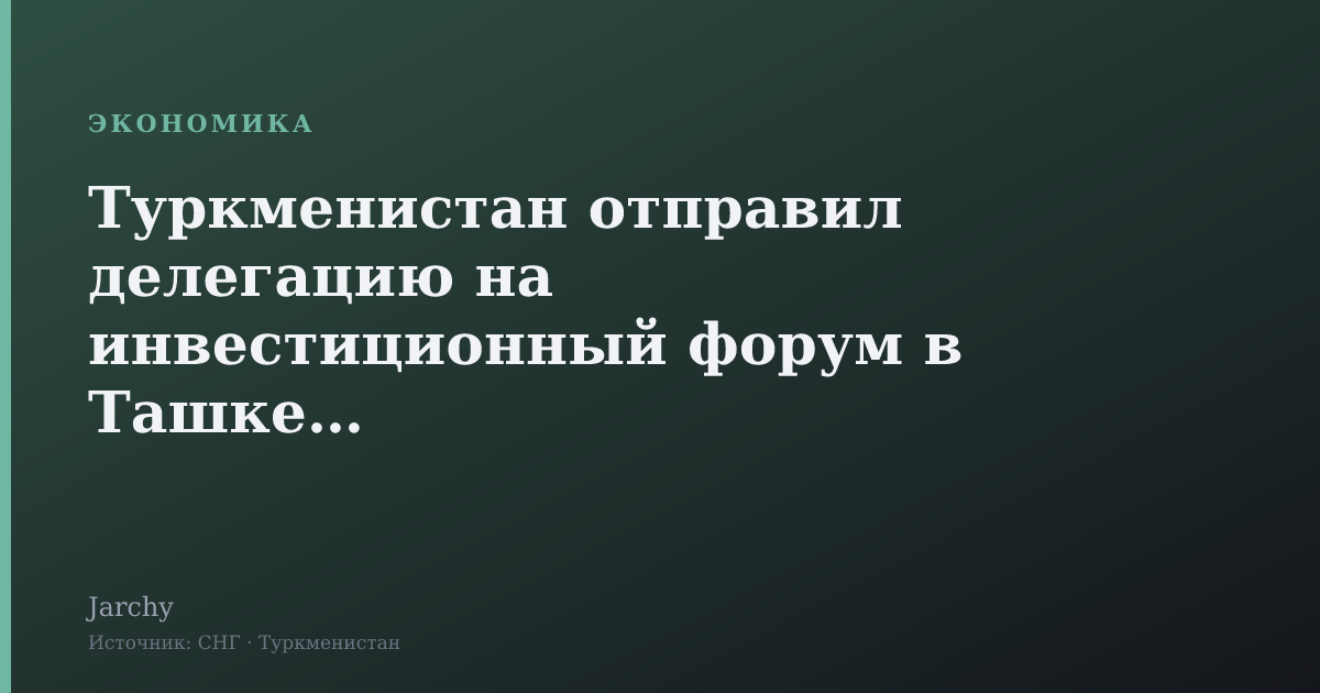Туркменистан отправил делегацию на инвестиционный форум в Ташкенте