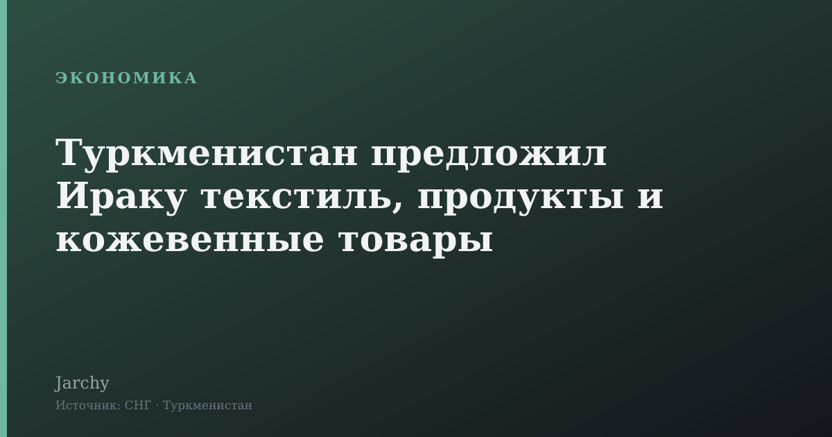Туркменистан предложил Ираку текстиль, продукты и кожевенные товары
