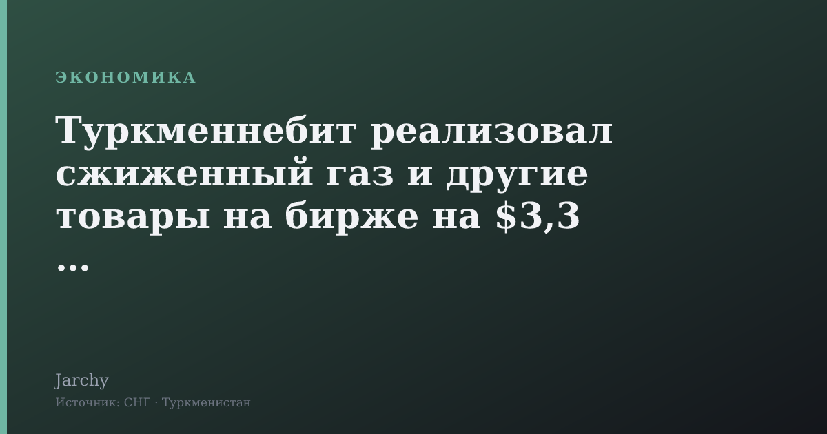 Туркменнебит реализовал сжиженный газ и другие товары на бирже на $3,3 млн