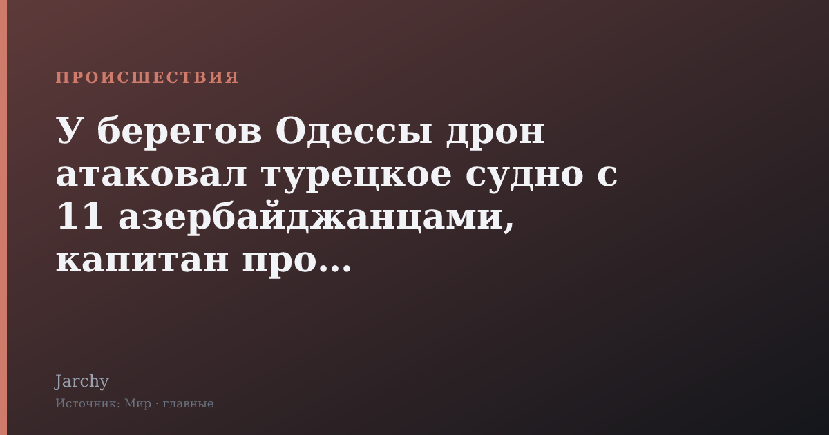 У берегов Одессы дрон атаковал турецкое судно с 11 азербайджанцами, капитан пропал