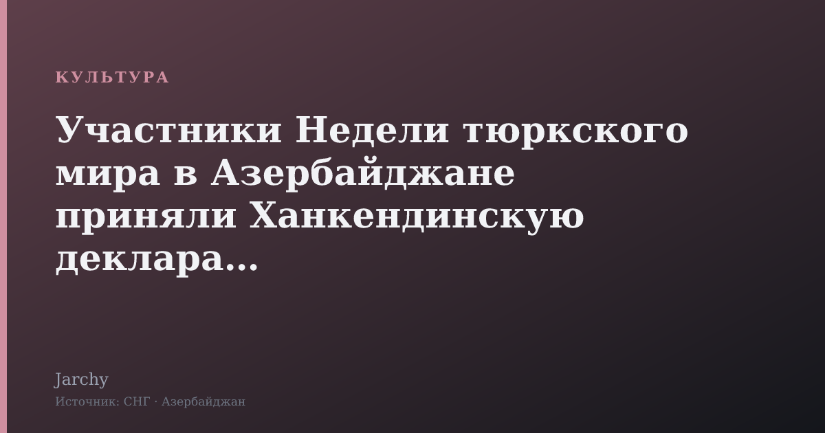 Участники Недели тюркского мира в Азербайджане приняли Ханкендинскую декларацию