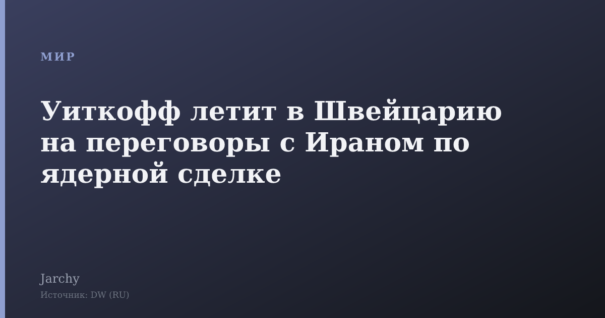 Уиткофф летит в Швейцарию на переговоры с Ираном по ядерной сделке