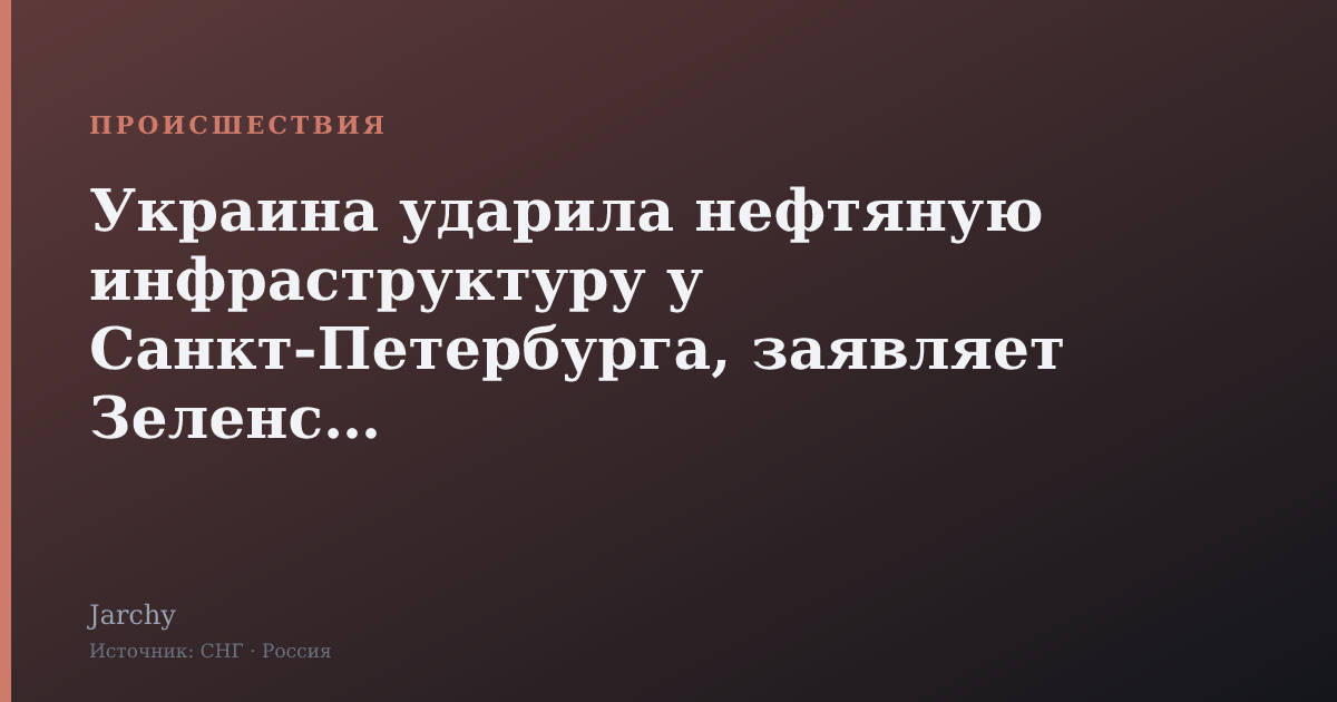 Украина ударила нефтяную инфраструктуру у Санкт-Петербурга, заявляет Зеленский