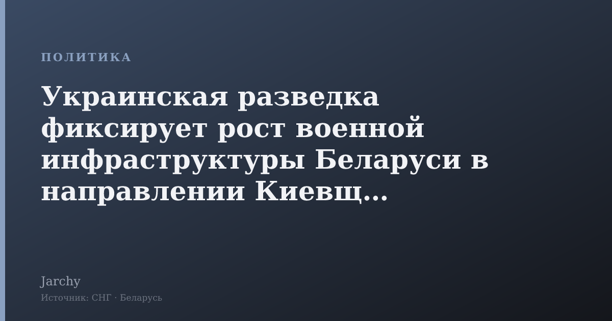 Украинская разведка фиксирует рост военной инфраструктуры Беларуси в направлении Киевщины